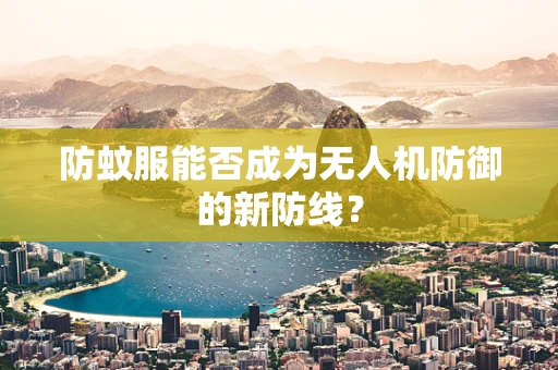 防蚊服能否成为无人机防御的新防线？