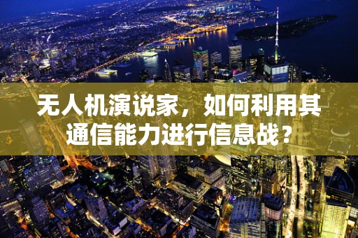 无人机演说家，如何利用其通信能力进行信息战？