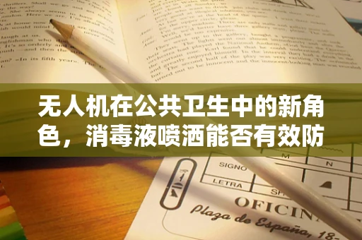 无人机在公共卫生中的新角色，消毒液喷洒能否有效防御病毒？