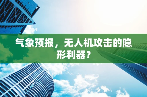 气象预报，无人机攻击的隐形利器？