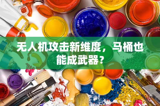 无人机攻击新维度，马桶也能成武器？