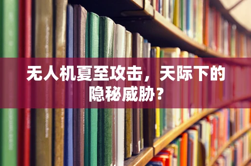 无人机夏至攻击，天际下的隐秘威胁？