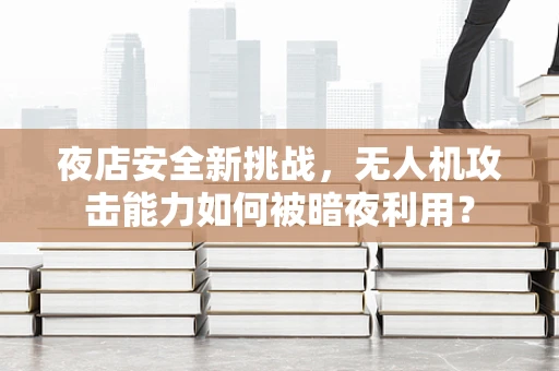 夜店安全新挑战，无人机攻击能力如何被暗夜利用？