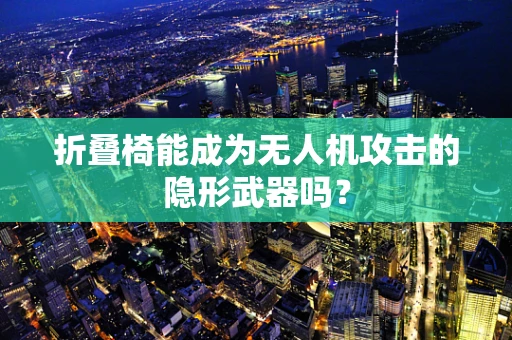 折叠椅能成为无人机攻击的隐形武器吗？