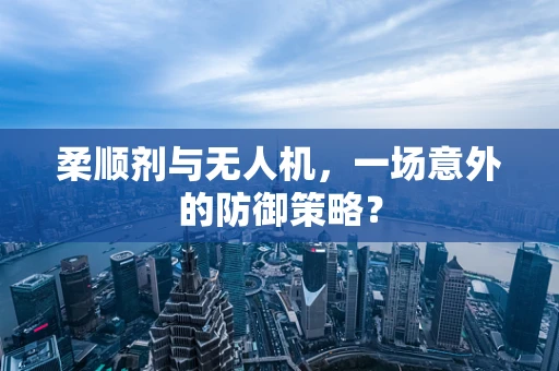 柔顺剂与无人机，一场意外的防御策略？