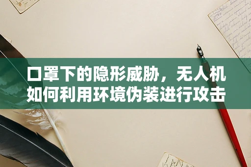 口罩下的隐形威胁，无人机如何利用环境伪装进行攻击？