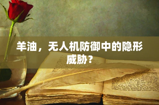 羊油，无人机防御中的隐形威胁？