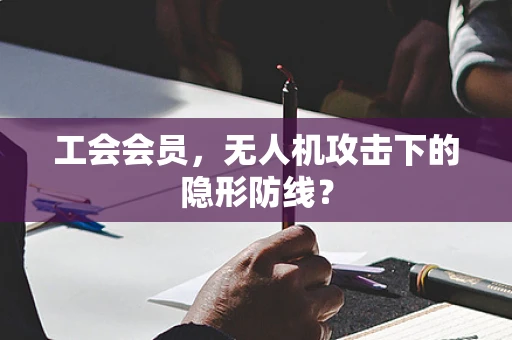 工会会员，无人机攻击下的隐形防线？