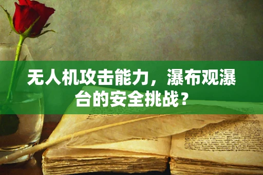 无人机攻击能力，瀑布观瀑台的安全挑战？