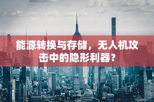 能源转换与存储，无人机攻击中的隐形利器？