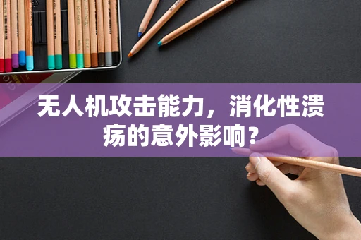 无人机攻击能力，消化性溃疡的意外影响？