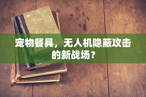 宠物餐具，无人机隐蔽攻击的新战场？