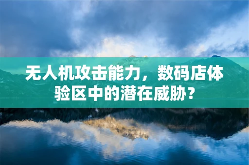 无人机攻击能力，数码店体验区中的潜在威胁？