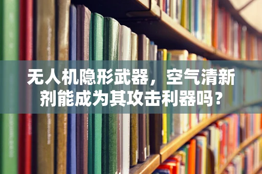 无人机隐形武器，空气清新剂能成为其攻击利器吗？