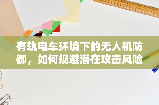 有轨电车环境下的无人机防御，如何规避潜在攻击风险？