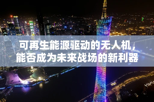 可再生能源驱动的无人机，能否成为未来战场的新利器？