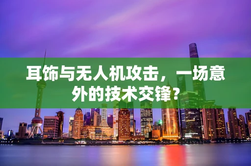 耳饰与无人机攻击，一场意外的技术交锋？