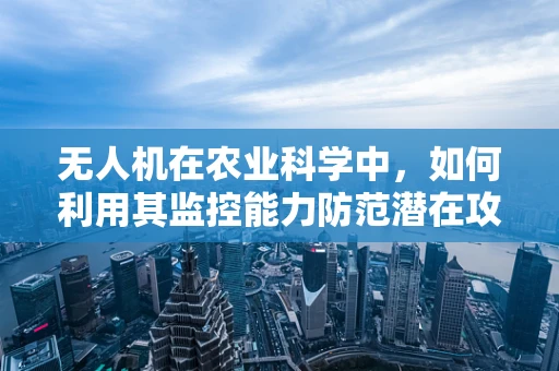 无人机在农业科学中，如何利用其监控能力防范潜在攻击？