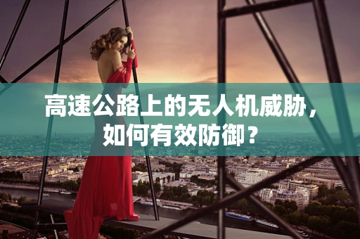 高速公路上的无人机威胁，如何有效防御？