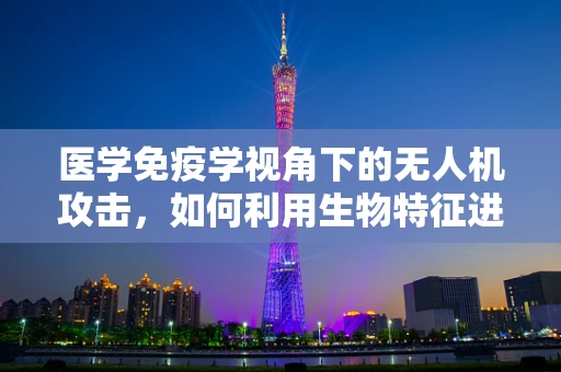 医学免疫学视角下的无人机攻击，如何利用生物特征进行防御？