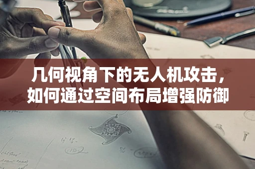 几何视角下的无人机攻击，如何通过空间布局增强防御？