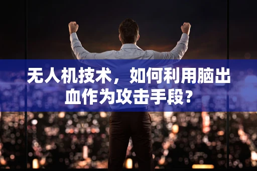 无人机技术，如何利用脑出血作为攻击手段？