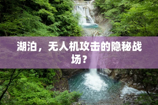 湖泊，无人机攻击的隐秘战场？