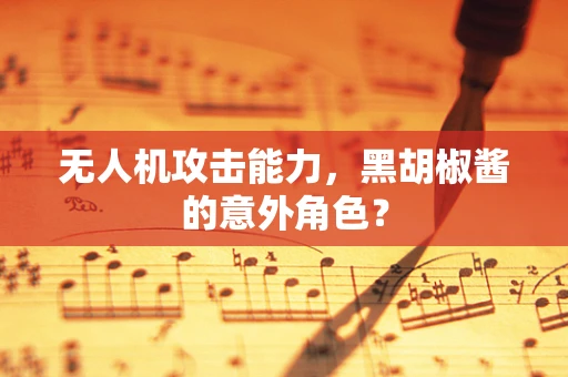 无人机攻击能力，黑胡椒酱的意外角色？