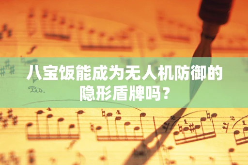 八宝饭能成为无人机防御的隐形盾牌吗？