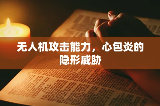 无人机攻击能力，心包炎的隐形威胁