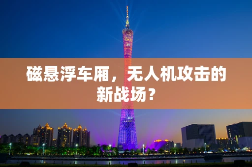 磁悬浮车厢，无人机攻击的新战场？