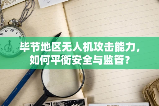 毕节地区无人机攻击能力，如何平衡安全与监管？