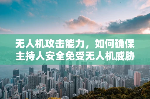 无人机攻击能力，如何确保主持人安全免受无人机威胁？