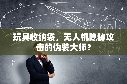玩具收纳袋，无人机隐秘攻击的伪装大师？