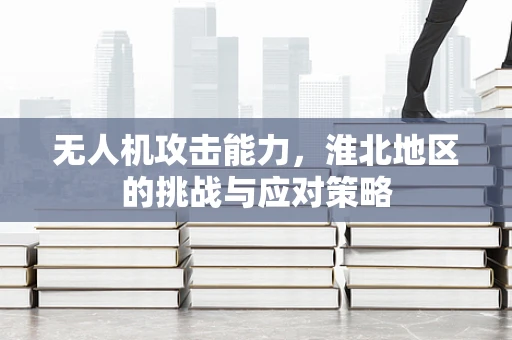 无人机攻击能力，淮北地区的挑战与应对策略