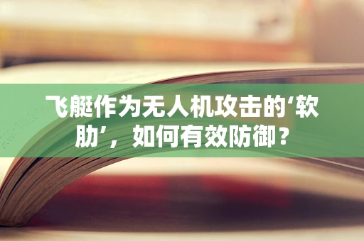 飞艇作为无人机攻击的‘软肋’，如何有效防御？