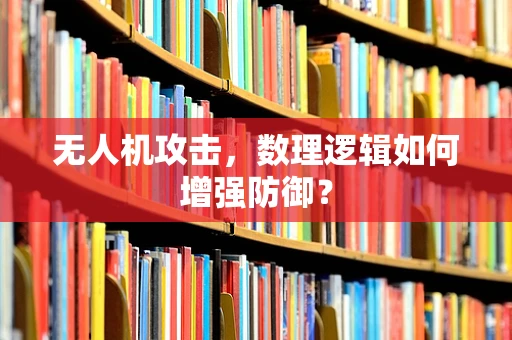 无人机攻击，数理逻辑如何增强防御？