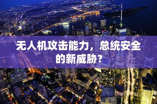 无人机攻击能力，总统安全的新威胁？