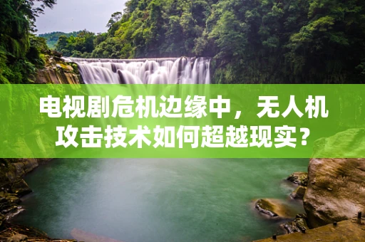 电视剧危机边缘中，无人机攻击技术如何超越现实？