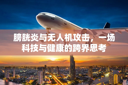 膀胱炎与无人机攻击，一场科技与健康的跨界思考