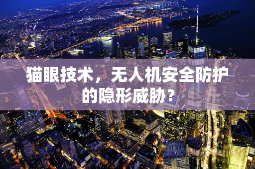 猫眼技术，无人机安全防护的隐形威胁？