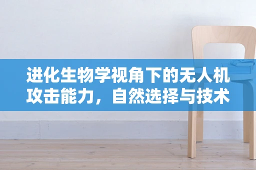 进化生物学视角下的无人机攻击能力，自然选择与技术创新如何共舞？