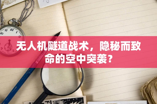 无人机隧道战术，隐秘而致命的空中突袭？