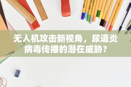 无人机攻击新视角，尿道炎病毒传播的潜在威胁？