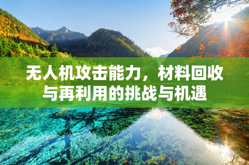 无人机攻击能力，材料回收与再利用的挑战与机遇