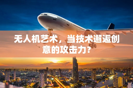 无人机艺术，当技术邂逅创意的攻击力？