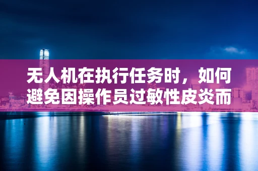 无人机在执行任务时，如何避免因操作员过敏性皮炎而影响任务执行？
