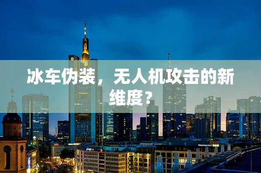 冰车伪装，无人机攻击的新维度？