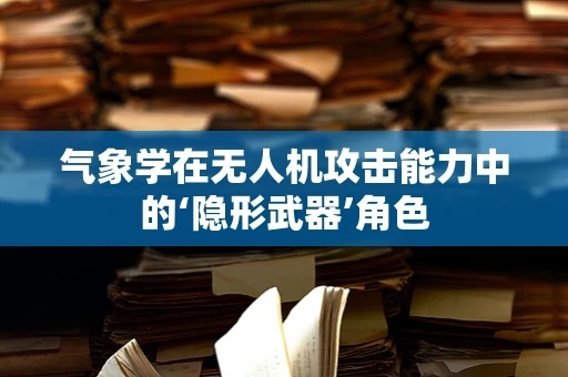 气象学在无人机攻击能力中的‘隐形武器’角色