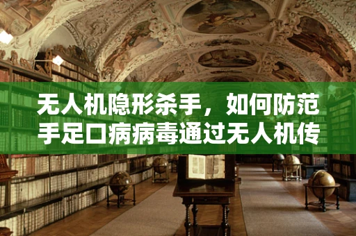 无人机隐形杀手，如何防范手足口病病毒通过无人机传播？